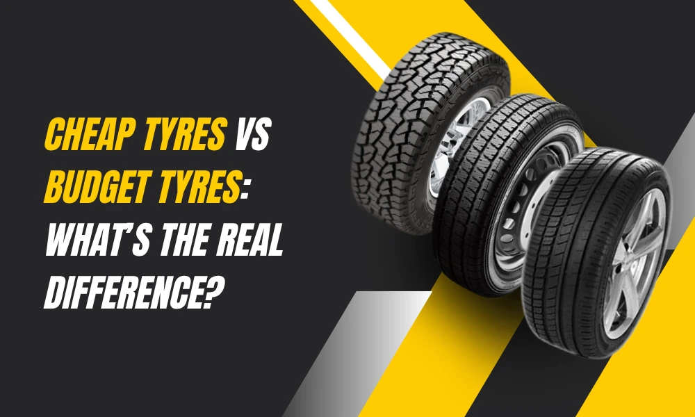 Cheap Tyres vs Budget Tyres: What’s the Real Difference?
