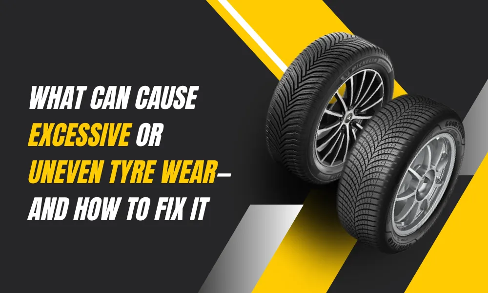 What Can Cause Excessive or Uneven Tyre Wear — and How to Fix It