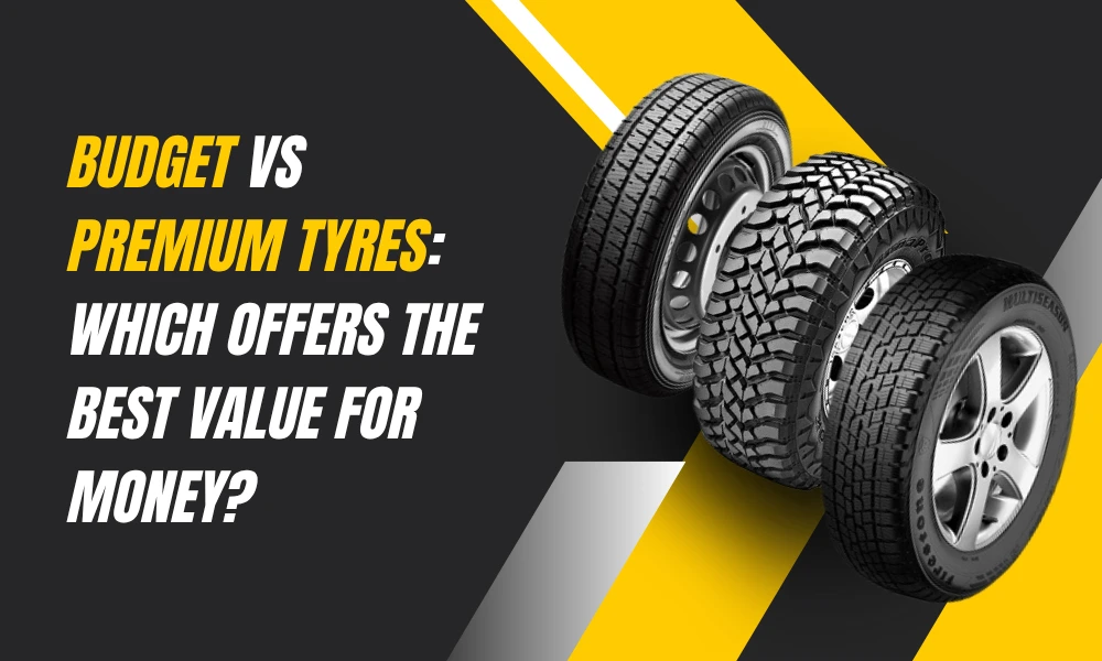 Budget vs Premium Tyres: Which Offers the Best Value for Money?